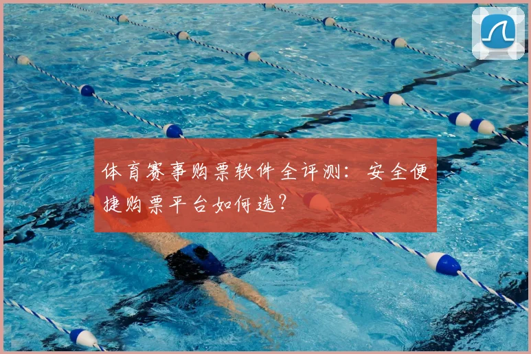 体育赛事购票软件全评测:安全便捷购票平台如何选?