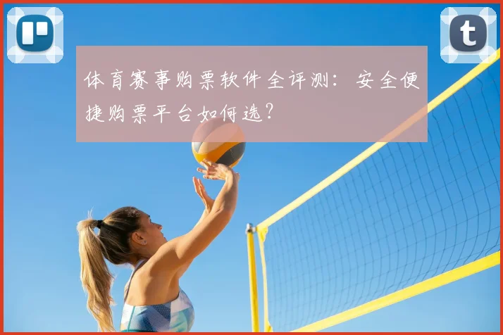 体育赛事购票软件全评测:安全便捷购票平台如何选?