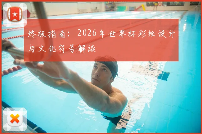 终极指南:2026年世界杯彩绘设计与文化符号解读