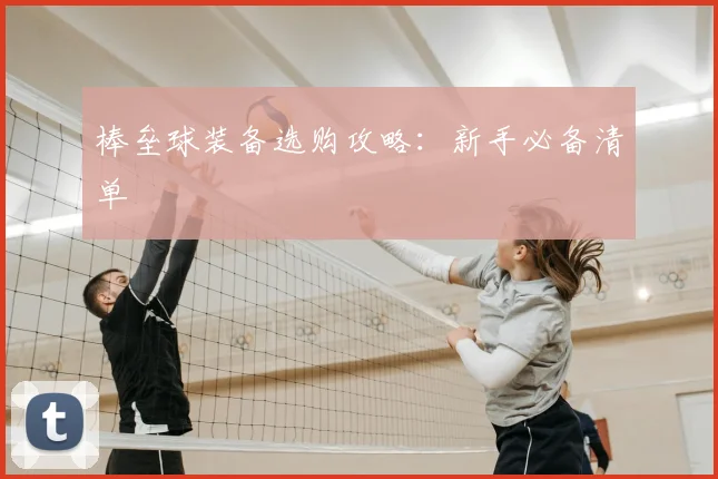 棒垒球装备选购攻略:新手必备清单