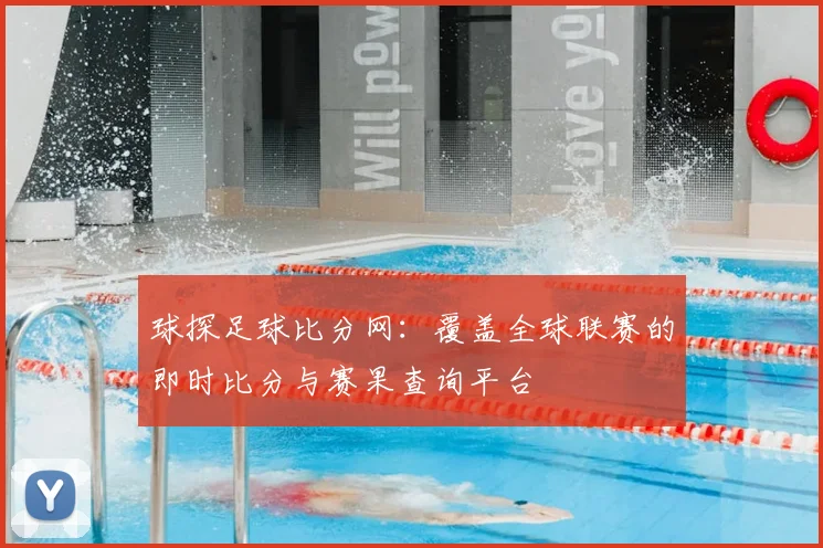 球探足球比分网:覆盖全球联赛的即时比分与赛果查询平台