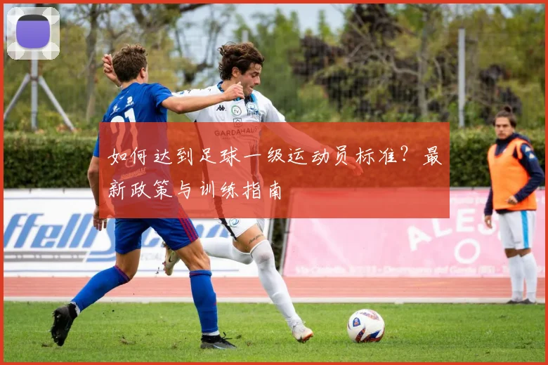 如何达到足球一级运动员标准?最新政策与训练指南