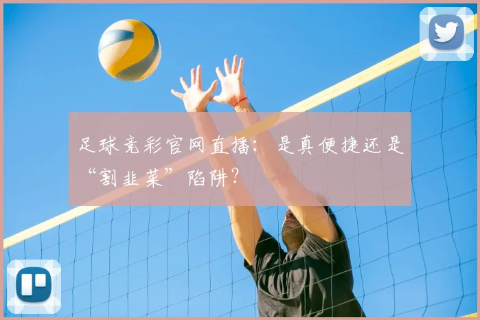 足球竞彩官网直播:是真便捷还是“割韭菜”陷阱?