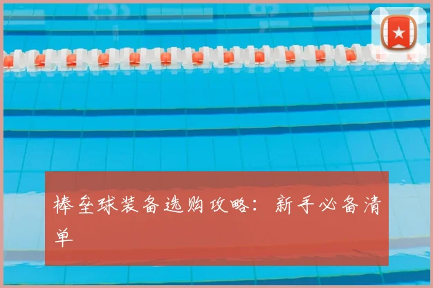 棒垒球装备选购攻略:新手必备清单