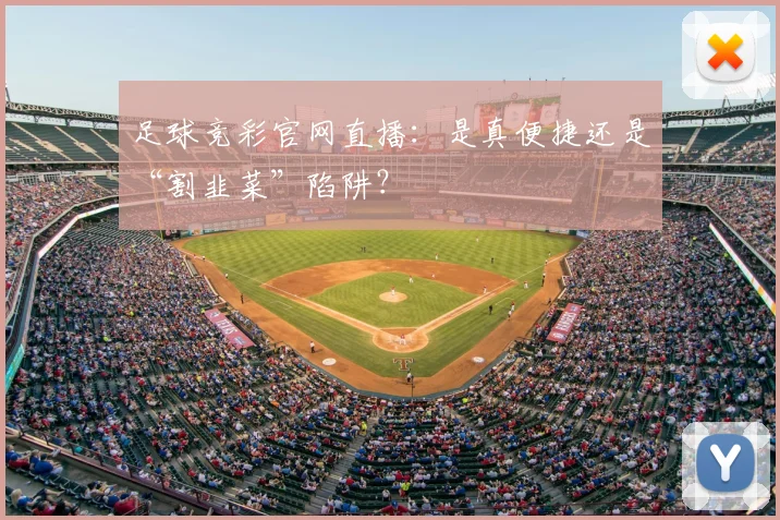 足球竞彩官网直播：是真便捷还是“割韭菜”陷阱？