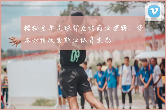 揭秘金元足球背后的商业逻辑：资本如何改变职业体育生态