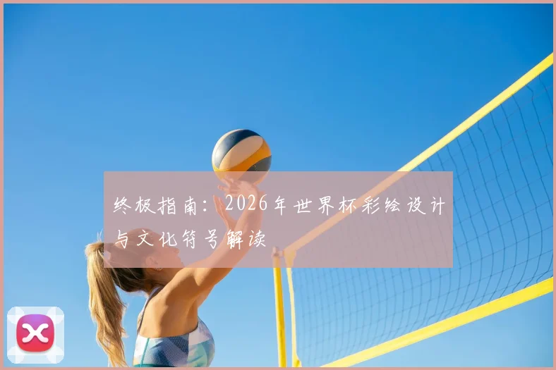 终极指南:2026年世界杯彩绘设计与文化符号解读